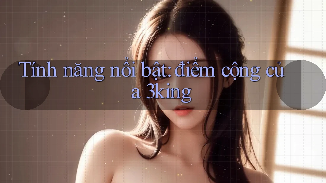 Tính năng nổi bật: điểm cộng của 3king