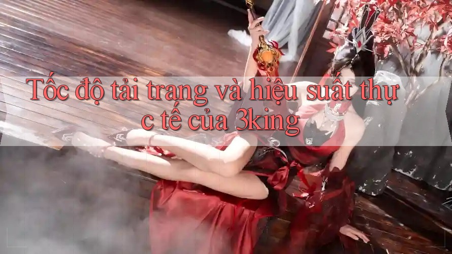 Tốc độ tải trang và hiệu suất thực tế của 3king
