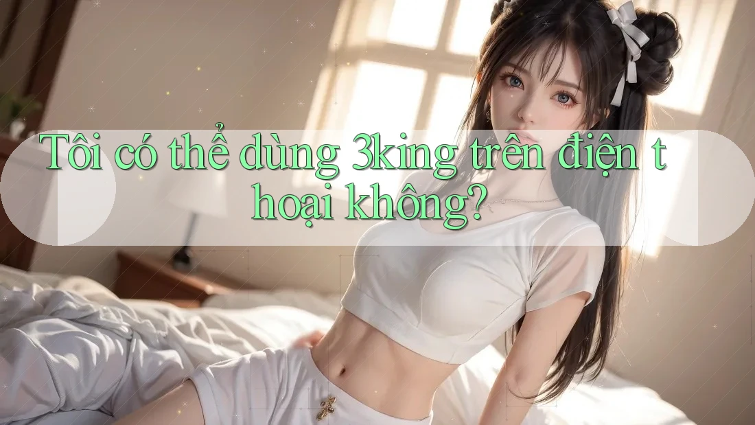 Tôi có thể dùng 3king trên điện thoại không?