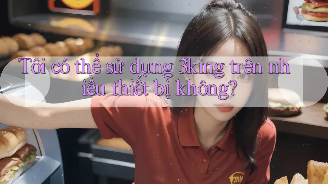 Tôi có thể sử dụng 3king trên nhiều thiết bị không?