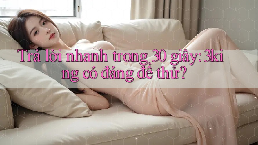 Trả lời nhanh trong 30 giây: 3king có đáng để thử?