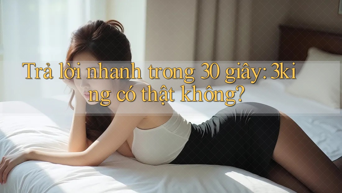 Trả lời nhanh trong 30 giây: 3king có thật không?
