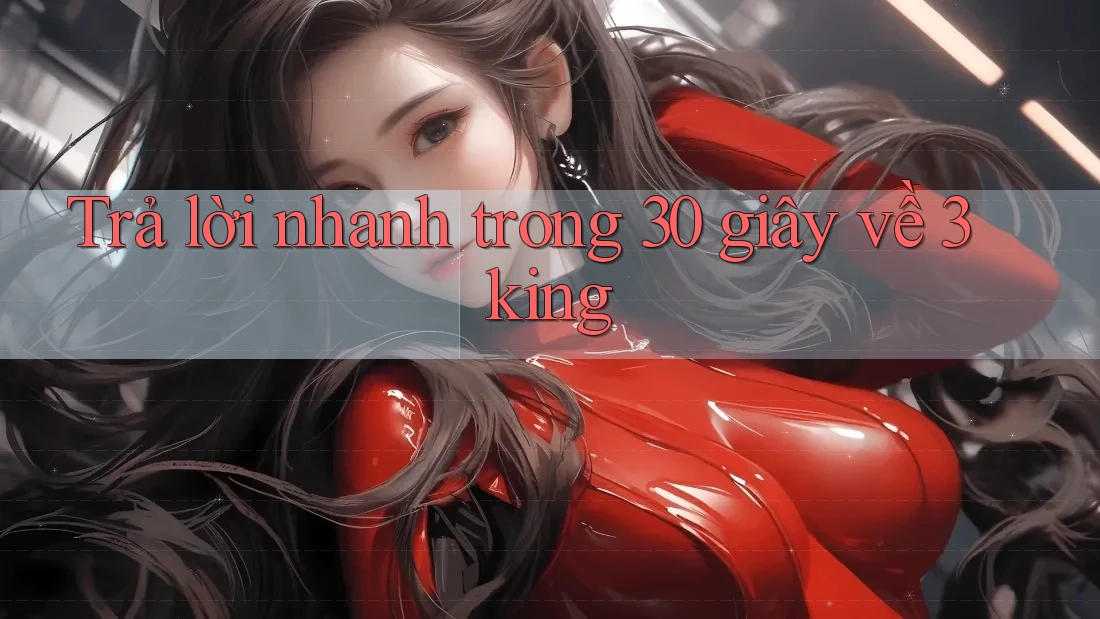 Trả lời nhanh trong 30 giây về 3king