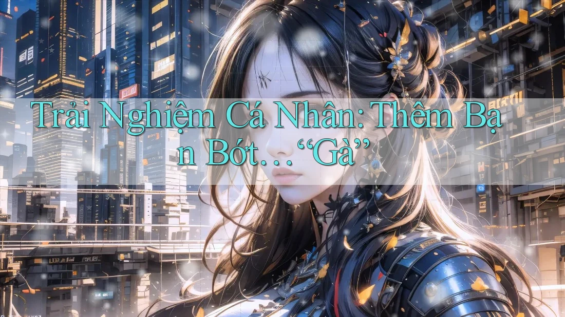 Trải Nghiệm Cá Nhân: Thêm Bạn Bớt… “Gà”