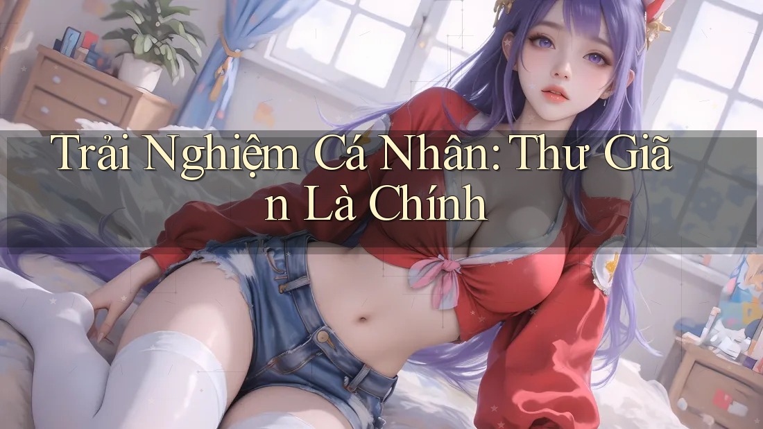 Trải Nghiệm Cá Nhân: Thư Giãn Là Chính