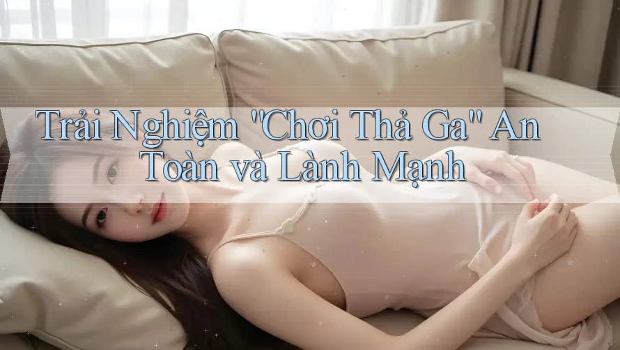 Trải Nghiệm “Chơi Thả Ga” An Toàn và Lành Mạnh