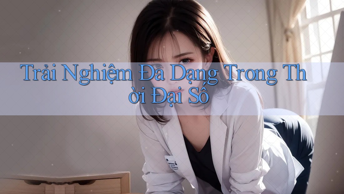 Trải Nghiệm Đa Dạng Trong Thời Đại Số