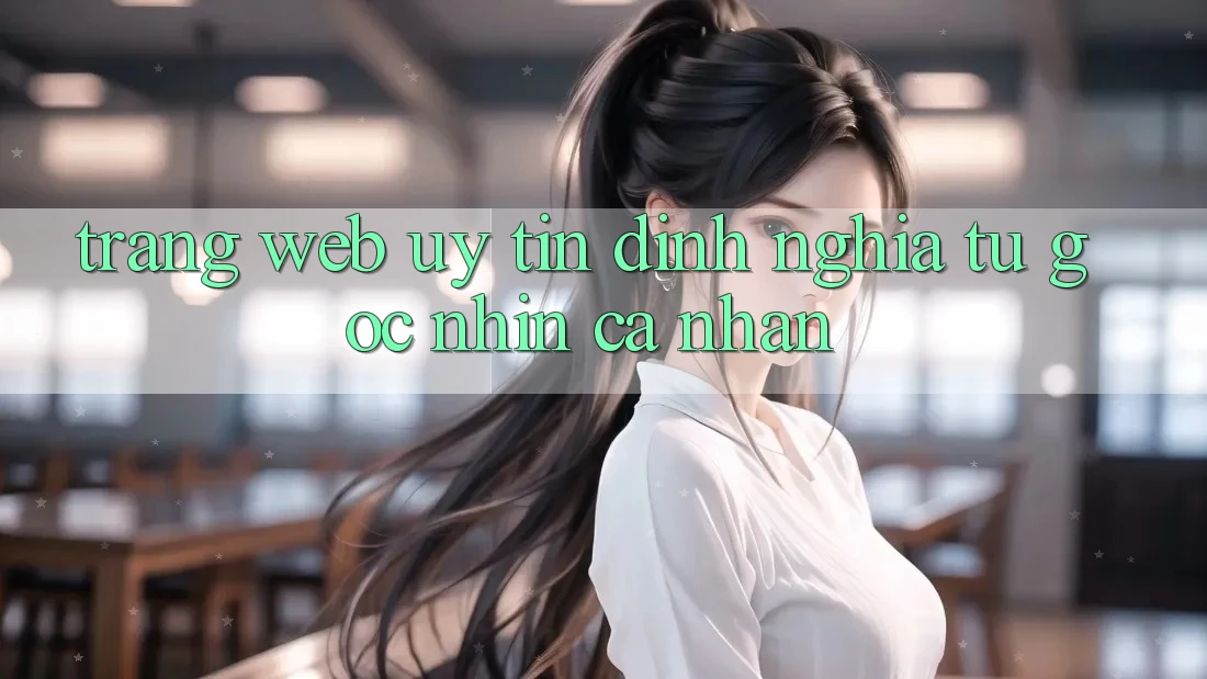 “Trang Web Uy Tín” – Định Nghĩa Từ Góc Nhìn Cá Nhân
