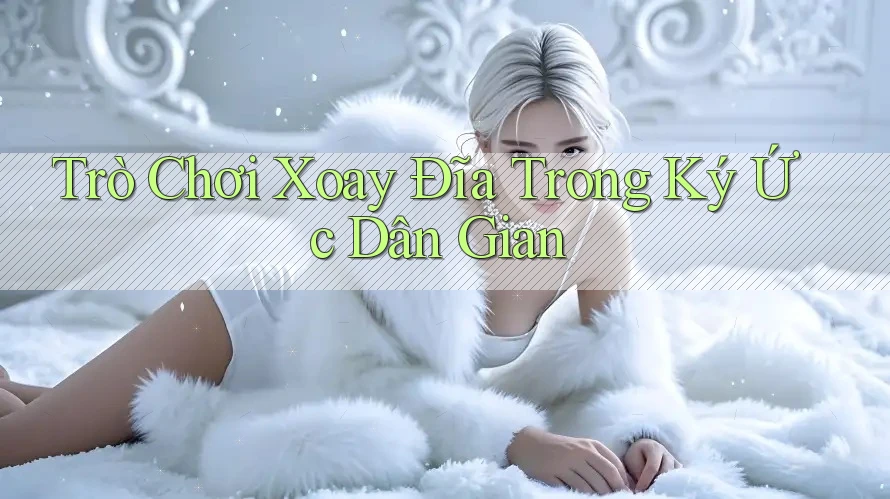 Trò Chơi Xoay Đĩa Trong Ký Ức Dân Gian