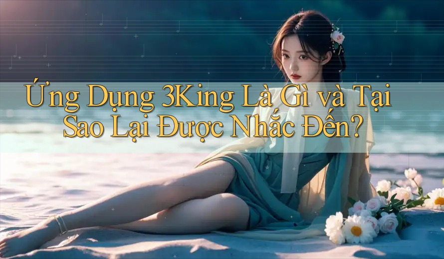 Ứng Dụng 3King Là Gì và Tại Sao Lại Được Nhắc Đến?