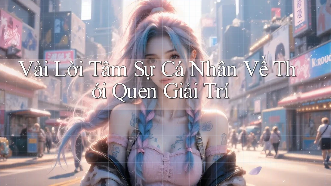 Vài Lời Tâm Sự Cá Nhân Về Thói Quen Giải Trí