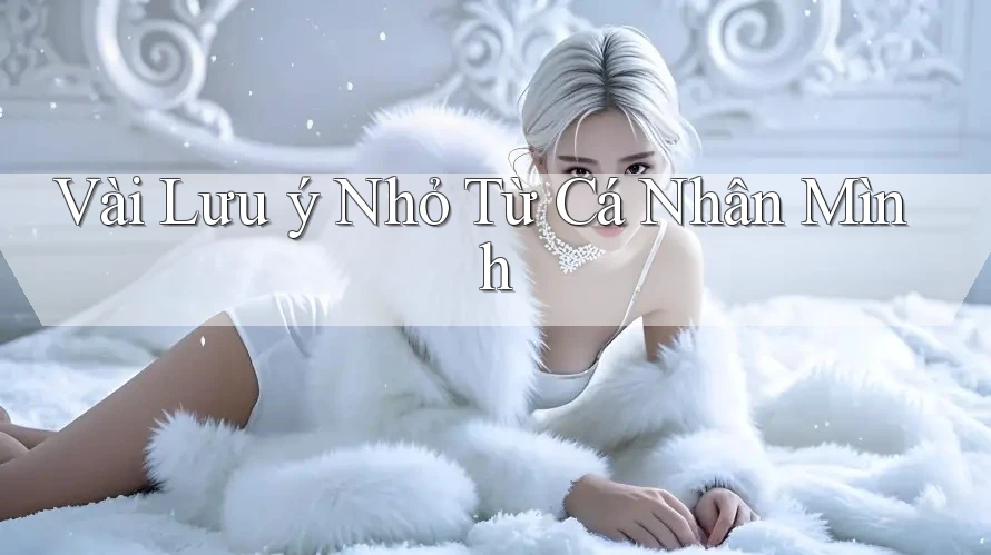 Vài Lưu ý Nhỏ Từ Cá Nhân Mình