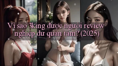 Vì sao 3king được người review nghiệp dư quan tâm (2025)