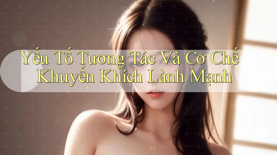 Yếu Tố Tương Tác Và Cơ Chế Khuyến Khích Lành Mạnh